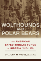 Wolfhounds and Polar Bears: The American Expeditionary Force in Siberia, 1918-1920 0817318895 Book Cover