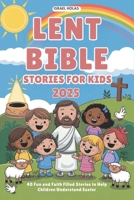 LENT BIBLE STORIES FOR KIDS 2025: 40 Fun and Faith Filled Stories to Help Children Understand Easter B0DW8V3HQJ Book Cover
