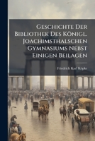 Geschichte Der Bibliothek Des Königl. Joachimsthalschen Gymnasiums Nebst Einigen Beilagen (German Edition) 1024651592 Book Cover