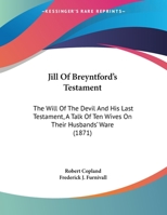 Jill Of Breyntford's Testament: The Will Of The Devil And His Last Testament, A Talk Of Ten Wives On Their Husbands' Ware 1437024203 Book Cover