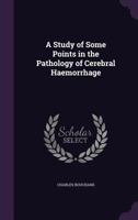 A Study of Some Points in the Pathology of Cerebral Haemorrhage 1437468942 Book Cover