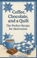 Coffee, Chocolate, and a Quilt: The Perfect Recipe for Motivation B0FJSDLTWF Book Cover