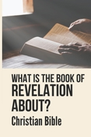 What Is The Book Of Revelation About?: Christian Bible: Revelations Bible Verses B099C5FYTN Book Cover