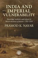 India and Imperial Vulnerability: Knowledge, Aesthetics and Subjects in British Discourses of Disaster, 1763-1939 (Studies in Imperialism) 1526178117 Book Cover
