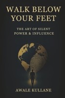 Walk Below Your Feet: The Art of Silent Power & Influence B0FDPNQ1M2 Book Cover