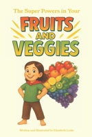 The Super Powers in Your Fruits and Veggies: Children's Book about Nutrition B0FFZXTTSK Book Cover
