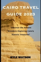 CAIRO TRAVEL GUIDE 2023: "Discover the Ancient Wonders: Exploring Cairo's Historic Treasures" B0C7F93KWJ Book Cover
