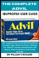 The Complete Advil Ibuprofen User Guide: The Comprehensive Pain Relief Handbook for Safe Usage, Safety Protocols, Optimal Use, Effective Dosage ... Step-by-Step Precautions and Health Benefits B0FPQKMYPM Book Cover