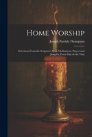 Home Worship: Selections From the Scriptures With Meditations, Prayer and Song for Every Day in the Year 1022542303 Book Cover