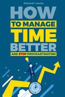 How to Manage Time Better and Stop Procrastinating: A Step-by-Step Guide to Become More Productive (how to be more organized, manage time at work, manage time in college) 1077363745 Book Cover