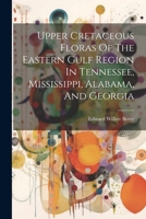 Upper Cretaceous Floras Of The Eastern Gulf Region In Tennessee, Mississippi, Alabama, And Georgia 1022423436 Book Cover