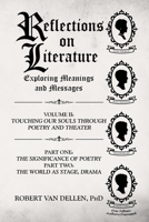 Reflections on Literature: Exploring Meanings and Messages: Part One: The Significance of Poetry Part Two: The World as Stage, Drama (Touching Our Souls Through Poetry and Theater) (VOLUME II) 1637847459 Book Cover