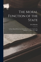 The Moral Function of the State: A Paper Read Before the Oxford Branch of the Guild of St. Matthew, on May 17th, 1887 1018542574 Book Cover
