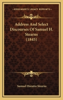 Address And Select Discourses Of Samuel H. Stearns 1166464512 Book Cover