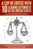 A Cup of Coffee With 10 Leading Attorneys In The United States: Constitutional Champions Share Their Stories, Experiences, And Insights 0692648070 Book Cover