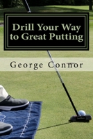 Drill Your Way to Great Putting: Use Productive Practice to Shave Strokes 1502336405 Book Cover