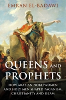 Queens and Prophets: How Arabian Noblewomen and Holy Men Shaped Paganism, Christianity and Islam 0861544455 Book Cover