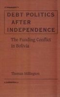 Debt Politics after Independence: The Funding Conflict in Bolivia (University of Florida Monographs Social Sciences) 081301140X Book Cover
