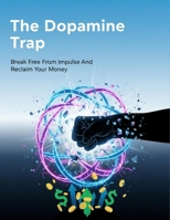The Dopamine Trap: Break Free From Impulse And Reclaim Your Money B0HGR8XD9J Book Cover