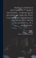 Marcus Aurelius Antoninus Marci Antonini, ... Eorum Quae Ad Seipsum Libri Xii, Post Gatakerum Ceterosque Recogniti Et Notis Illustrati A... R. I. (ibbetson)... (Greek Edition) 1019739886 Book Cover