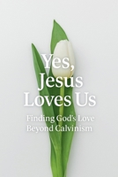 Yes, Jesus Loves Us: Finding God's Love Beyond Calvinism B0GS43L65C Book Cover