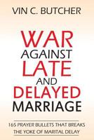 War Against Late And Delayed Marriage: 165 Prayer Bullets That Breaks The Yoke Of Marital Delay 198570725X Book Cover