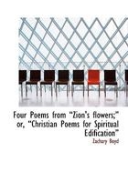 Four Poems from a Zion's Flowers;a Or, a Christian Poems for Spiritual Edificationa 0554517906 Book Cover