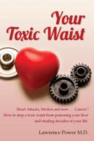 Your Toxic Waist: Heart Attacks, Strokes and now . . . Cancer ! How to stop a toxic waist from poisoning your liver and stealing decades of your life. 1480118591 Book Cover