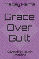 Grace Over Guilt: Navigating Tough Emotions B0G3X28W7L Book Cover