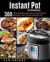 Instant Pot Cookbook: 300 Time-saving And Mouth-watering Recipes For Your Instant Pot (Super Easy Instant Pot Recipes For Your Everyday Meal) 1986428443 Book Cover