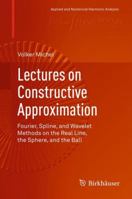 Lectures on Constructive Approximation: Fourier, Spline, and Wavelet Methods on the Real Line, the Sphere, and the Ball 0817684026 Book Cover