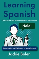 Learning Spanish Collection for Intermediate-Advanced: Short Stories and Dialogues to Learn Spanish (Learning Spanish Collections) (Spanish Edition) B0F7FC3FK8 Book Cover