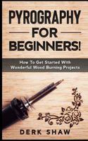 Pyrography For Beginners!: How To Get Started With Wonderful Wood Burning Projects 1720449422 Book Cover