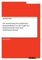 Die Ausrichtung der politischen Kommunikation an der Logik des Mediensystems nach dem Mediokratie-Modell 3638765571 Book Cover