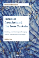Paradise from behind the Iron Curtain: Reading, Translating and Staging Milton in Communist Hungary 1787358542 Book Cover
