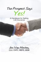 The Prospect Says Yes!: A Handbook for Selling Life Insurance 1480949973 Book Cover