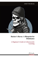 Hacker's Havoc: A Blueprint for Dominance: A Beginner's Guide to Cybersecurity Learning 9999313965 Book Cover