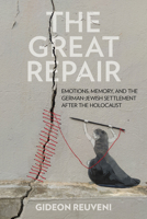 The Great Repair: Emotions, Memory, and the German–Jewish Settlement after the Holocaust 1501786598 Book Cover