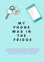 My Phone Was in the Fridge: A Hilarious Collection of Senior (And Not So Senior) Moments, with Journal Space for You to Add Your Own!: A Funny Quotes Book, Use as a Conversation Starter or Party Game 1079011862 Book Cover