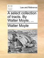 A select collection of tracts by Walter Moyle, ... 1140948954 Book Cover