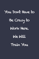 You Don't Have to Be Crazy to Work Here. We Will Train You: Blank Lined Journal Coworker Notebook (Funny Office Journals) 1660325021 Book Cover