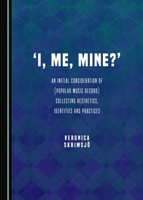 'I, Me, Mine?': An Initial Consideration of (Popular Music Record) Collecting Aesthetics, Identities and Practices 1443889121 Book Cover