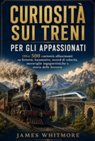 CURIOSITÀ SUI TRENI PER GLI APPASSIONATI: Oltre 500 curiosità affascinanti su ferrovie, locomotive, record di velocità, meraviglie ingegneristiche e storia delle ferrovie (Italian Edition) B0HG9K2GRQ Book Cover