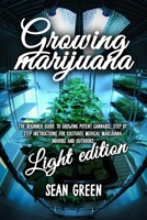 Growing Marijuana: The Beginner Guide To Growing Potent Cannabis: Step By Step Instructions For Cultivate Medical Marijuana Indoors and Outdoors - Light Edition 1801726604 Book Cover