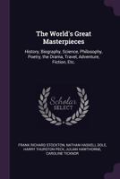 The World's Great Masterpieces: History, Biography, Science, Philosophy, Poetry, the Drama, Travel, Adventure, Fiction, Etc. 1286389704 Book Cover