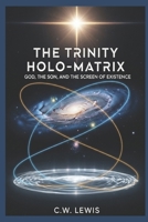 The Trinity Holo-Matrix: God, The Son, and the Screen of Existence (The Trinity Holo-Matrix and possibility that we live in a hologram.) B0FP8V46L9 Book Cover