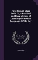 First French Class Book, Or, A Practical And Easy Method Of Learning The French Language. [with] Key... 1165413728 Book Cover