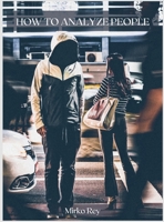 How to Analyze People: Use the Most Sophisticated Techniques to Uncover the Lies Used by the Police to Influence and Subdue Human Minds. B086Y7CTLL Book Cover