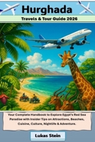 Hurghada Travels & Tour Guide 2026: Your Complete Handbook to Explore Egypt’s Red Sea Paradise with Insider Tips on Attractions, Beaches, Cuisine, ... Trusted Companion for Authentic Adventures) B0FN75F7VF Book Cover
