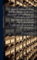 Index Verborum Ac Phrasium Luciani, Sive Lexicon Lucianeum Ad Editiones Omnes, Maxime Novissimam Wetstenianam Concinnatum A Car. Conr. Reitzio... (Russian Edition) 1024741109 Book Cover